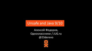 Unsafe	and	Java	9/10
Алексей	Федоров,	
Одноклассники	/ JUG.ru
@23derevo
 