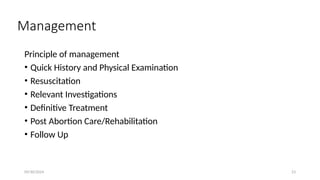 09/30/2024 23
Management
Principle of management
• Quick History and Physical Examination
• Resuscitation
• Relevant Investigations
• Definitive Treatment
• Post Abortion Care/Rehabilitation
• Follow Up
 
