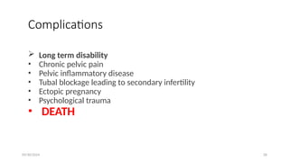 09/30/2024 28
Complications
 Long term disability
• Chronic pelvic pain
• Pelvic inflammatory disease
• Tubal blockage leading to secondary infertility
• Ectopic pregnancy
• Psychological trauma
• DEATH
 