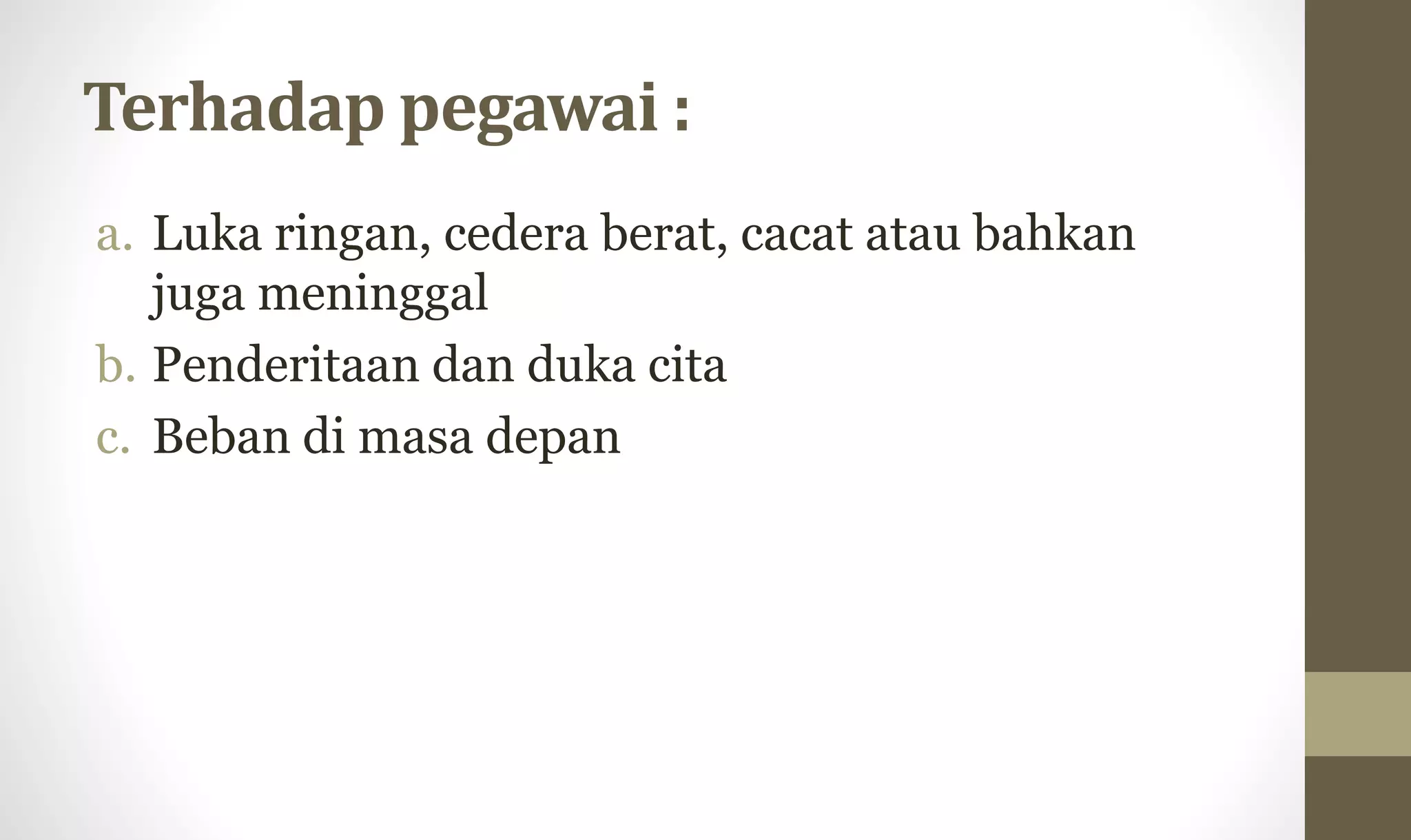 Terhadap pegawai :
a. Luka ringan, cedera berat, cacat atau bahkan
juga meninggal
b. Penderitaan dan duka cita
c. Beban di masa depan
 