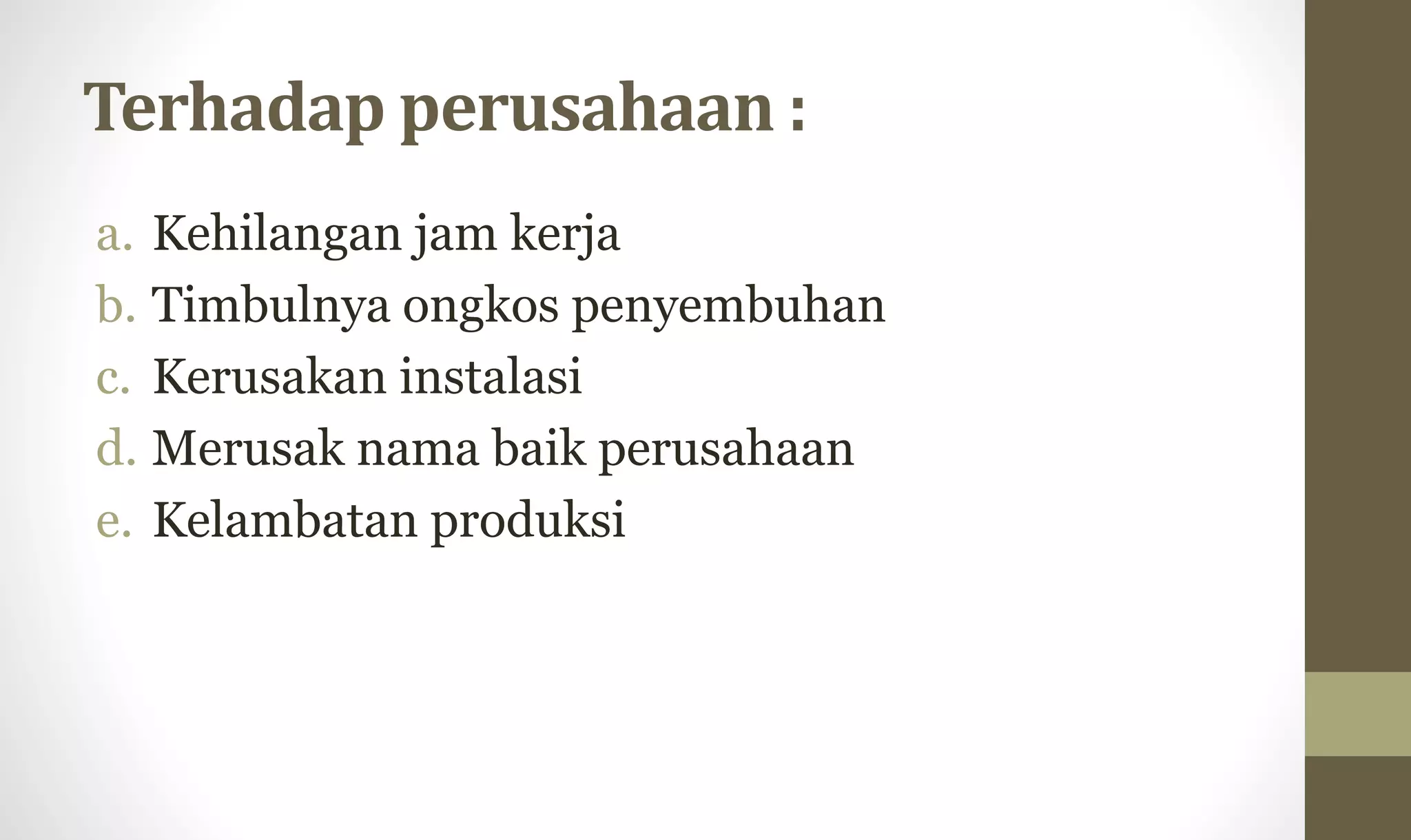 Terhadap perusahaan :
a. Kehilangan jam kerja
b. Timbulnya ongkos penyembuhan
c. Kerusakan instalasi
d. Merusak nama baik perusahaan
e. Kelambatan produksi
 