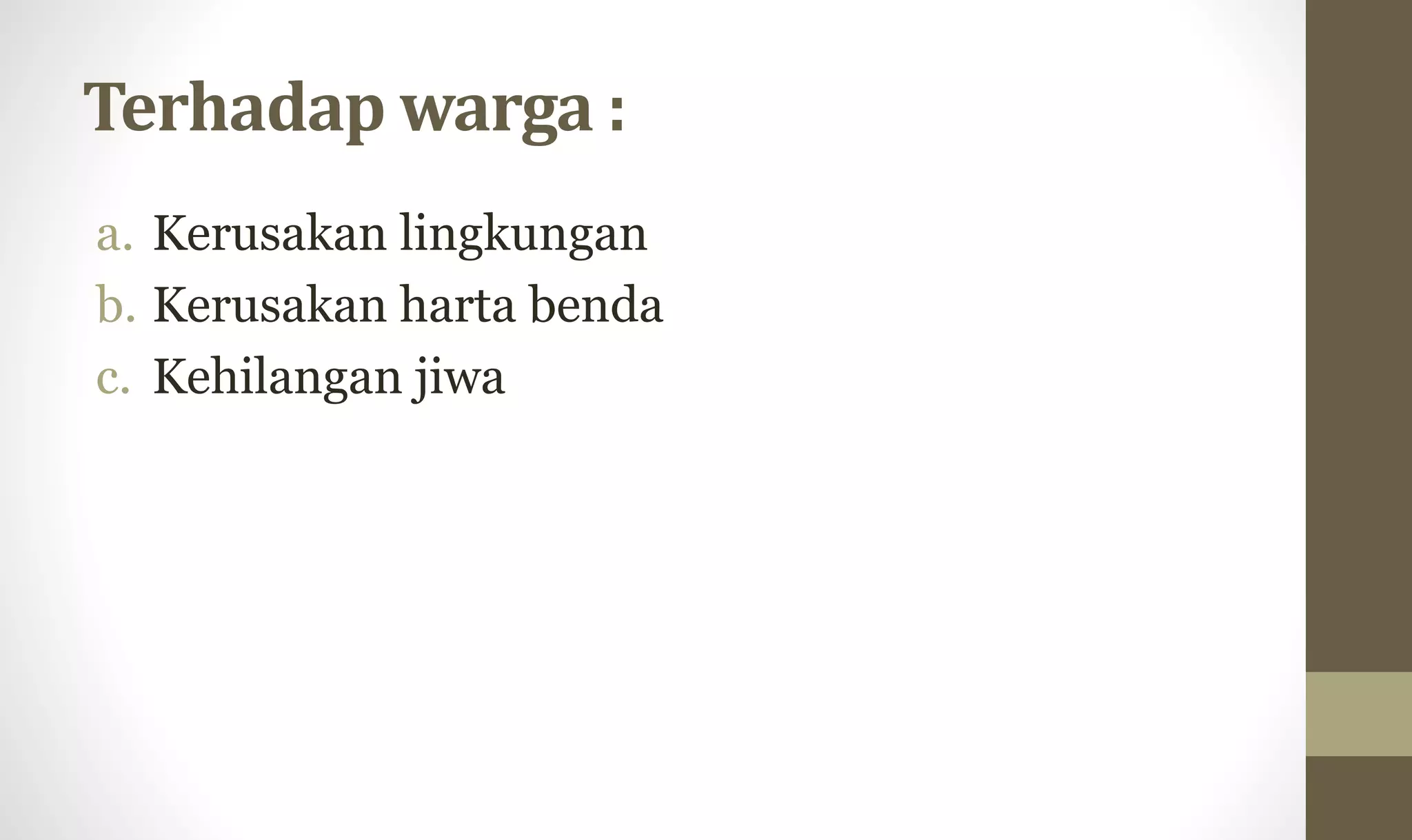 Terhadap warga :
a. Kerusakan lingkungan
b. Kerusakan harta benda
c. Kehilangan jiwa
 