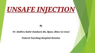 UNSAFE INJECTION
By
Nr. Halliru Kabir Kankara Rn, Rpon, (Bnsc in view)
Federal Teaching Hospital Katsina
 