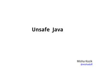 Unsafe Java




              Misha Kozik
                @mishadoff
 