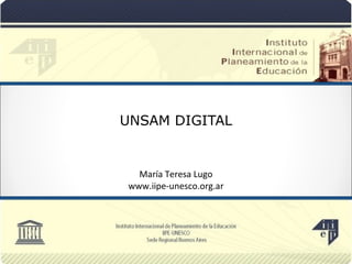 UNSAM DIGITAL
María Teresa Lugo
www.iipe-unesco.org.ar
 