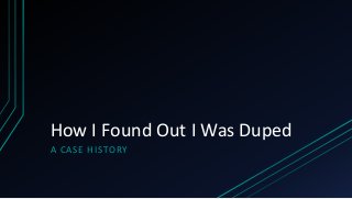 How I Found Out I Was Duped
A CASE HISTORY
 