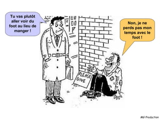 Non, je ne perds pas mon temps avec le foot ! Tu vas plutôt aller voir du foot au lieu de manger ! 