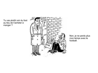 Tu vas plutôt voir du foot au lieu de t’acheter à manger ? Non, je ne perds plus mon temps avec le football. 