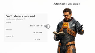Autor: Gabriel Oxsa Quispe
Paso 7. Hallamos la mayor edad
Recordemos que todas suman 46,
Entonces:
e
E a
AS
S5UMamos:
63 + d = 96
Restamos ba:
 