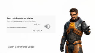 Paso 1. Ordenemos las edades
Como son cuatro personas, llamemos a sus edades:
a hcd
7 7 7
y las ordenamos de menor a mayor: <Q =
Autor: Gabriel Oxsa Quispe
 
