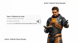 Autor: Gabriel Oxsa Quispe
Paso 4. Utilizamos la moda
La moda es el número que más se repite,
Nos dicen que la moda es 22, e ==
Eso significa que 22 debe aparecer más veces que cualquier otra edad.
Autor: Gabriel Oxsa Quispe
 