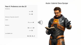 Paso 6. Probemos con dos 22
Tomemos:
Entonces sí hay dos veces 22,
Como
tenemos
Las edades son:
b+e=d6
22, 22, 24, d
Autor: Gabriel Oxsa Quispe
 