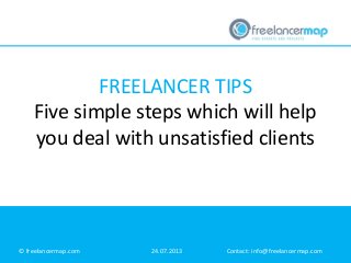 FREELANCER TIPS
Five simple steps which will help
you deal with unsatisfied clients
© freelancermap.com 24.07.2013 Contact: info@freelancermap.com
 