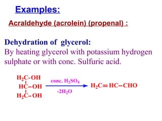 Examples: Acraldehyde (acrolein) (propenal)  :   Dehydration of  glycerol:  By heating glycerol with potassium hydrogen sulphate or with conc. Sulfuric acid. 