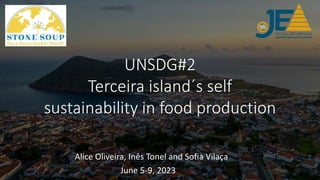 UNSDG#2
Terceira island´s self
sustainability in food production
Alice Oliveira, Inês Tonel and Sofia Vilaça
June 5-9, 2023
 
