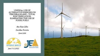 UNSDG#7: USE OF
ALTERNATIVE ENERGIES ON
TERCEIRA ISLAND – TOTAL
ELECTRIFICATION,
ELIMINATING THE USE OF
FOSSIL FUELS
Ana Rosa Silva
Carolina Ferreira
Lara Leite
June 5-9, 2023
 