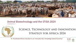 17
Animal Biotechnology and the STISA-2024
To “Accelerate Africa’s transition to an innovation-led, Knowledge-based Economy”
 
