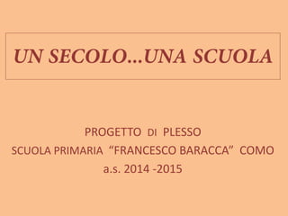 PROGETTO DI PLESSO
SCUOLA PRIMARIA “FRANCESCO BARACCA” COMO
a.s. 2014 -2015
 