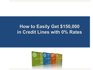 How to Easily Get $150,000
in Credit Lines with 0% Rates
 