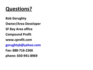 Questions? Bob Gerughty Owner/Area Developer SF Bay Area office Compound Profit www.cprofit.com [email_address] Fax: 888-716-2366 phone: 650-941-8969 