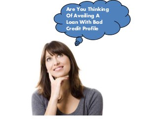 Are You Thinking
Of Availing A
Loan With Bad
Credit Profile
 