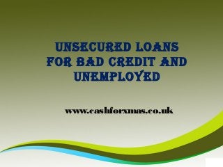 UNSECURED LOANS
FOR BAD CREDIT AND
UNEMPLOYED
www.cashforxmas.co.uk

 