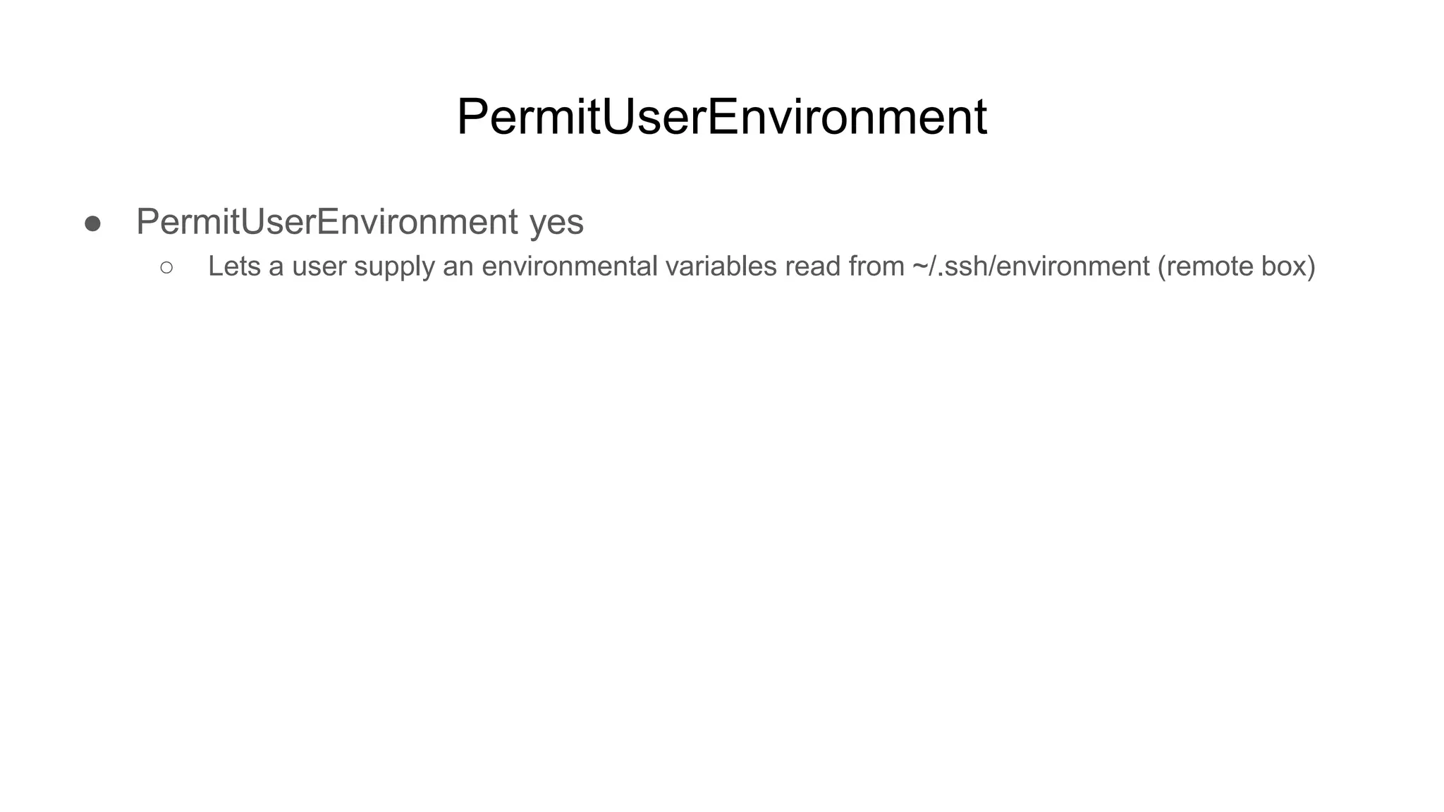 PermitUserEnvironment
● PermitUserEnvironment yes
○ Lets a user supply an environmental variables read from ~/.ssh/environment (remote box)
 