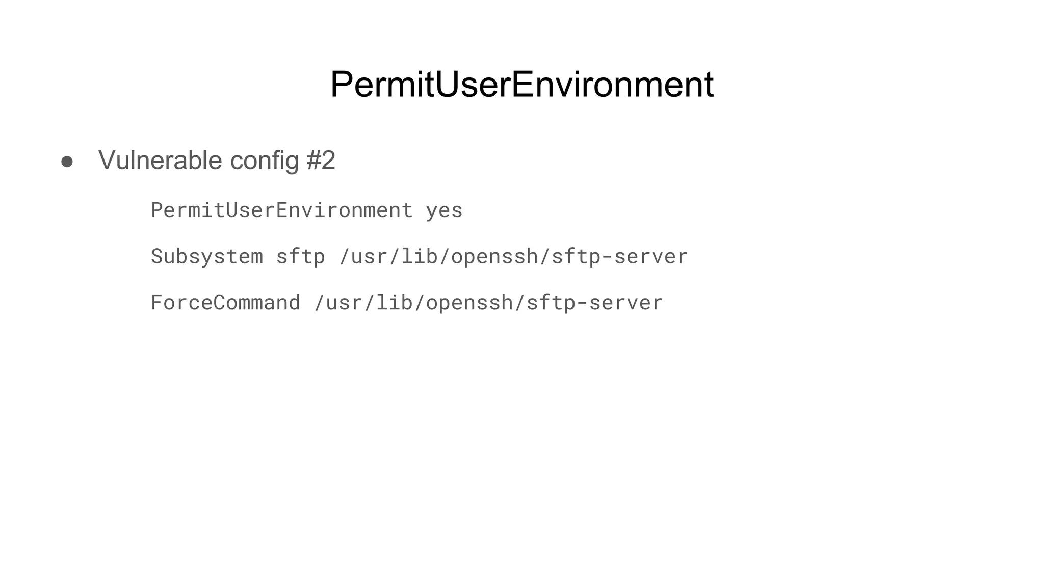 PermitUserEnvironment
● Vulnerable config #2
PermitUserEnvironment yes
Subsystem sftp /usr/lib/openssh/sftp-server
ForceCommand /usr/lib/openssh/sftp-server
 