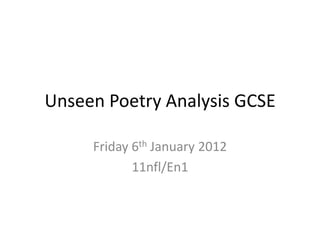 Unseen Poetry Analysis GCSE

     Friday 6th January 2012
            11nfl/En1
 