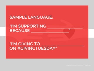 SAMPLE LANGUAGE:
"I'M SUPPORTING _______________
BECAUSE ________________"
"I'M GIVING TO __________________
ON #GIVINGTUESDAY"
WWW.GIVINGTUESDAY.ORG.AU
 