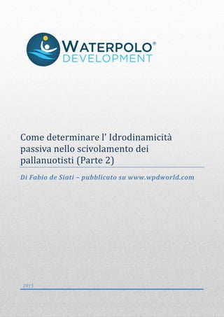Come determinare l’ Idrodinamicita
passiva nello scivolamento dei
pallanuotisti
Di Fabio de Siati – pubblicato su www.wpdworld.com
2015
 