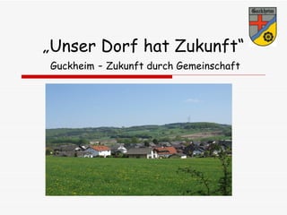 „ Unser Dorf hat Zukunft“   Guckheim  -  Zukunft durch Gemeinschaft   