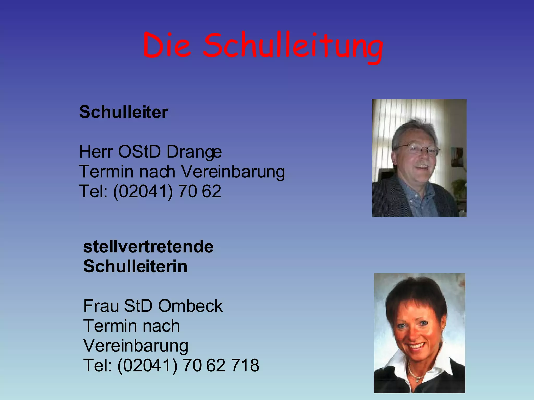 Die Schulleitung   stellvertretende Schulleiterin Frau StD Ombeck Termin nach Vereinbarung Tel: (02041) 70 62 718 Schulleiter Herr OStD Drange Termin nach Vereinbarung Tel: (02041) 70 62 
