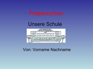 Präsentation: Von: Vorname Nachname Unsere Schule 