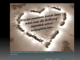 Die wahre Lebenskunst besteht darin, im Alltäglichen das Wunderbare zu sehen.
Pearl S. Buck
11.07.2013 6Erstellt von Ilona
 