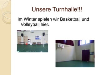Unsere Turnhalle!!!
Im Winter spielen wir Basketball und
Volleyball hier.

 