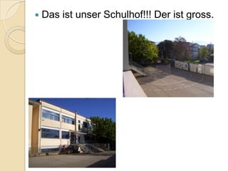 

Das ist unser Schulhof!!! Der ist gross.

 