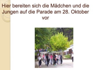 Hier bereiten sich die Mädchen und die
Jungen auf die Parade am 28. Oktober
vor

 
