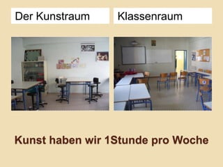 Der Kunstraum

Klassenraum

Kunst haben wir 1Stunde pro Woche

 