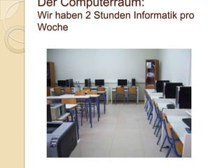 Der Computerraum:
Wir haben 2 Stunden Informatik pro
Woche

 