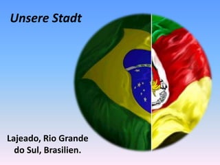 Unsere Stadt 
Lajeado, Rio Grande 
do Sul, Brasilien. 
 