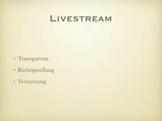 Livestream


• Transparenz
• Richtigstellung
• Vernetzung
 