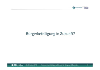 Bürgerbeteiligung in Zukunft? 
23. Oktober 2014 Fachzentrum Intelligente Dienste für Bürger und Behörden 19 
 