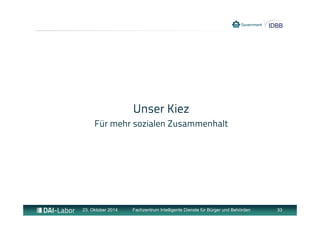 Unser Kiez 
Für mehr sozialen Zusammenhalt 
23. Oktober 2014 Fachzentrum Intelligente Dienste für Bürger und Behörden 33 
 