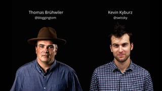 @bloggingtom @swissky
Thomas Brühwiler Kevin Kyburz
 