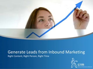 Generate Leads from Inbound Marketing
Right Content, Right Person, Right Time
 