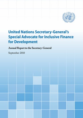 United Nations Secretary-General’s 
Special Advocate for Inclusive Finance 
for Development 
Annual Report to the Secretary-General 
September 2010 
 