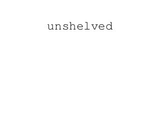 unshelved
 