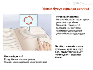 Регрессийг арилгах:
Нэг хэсгийг дахин дахин эргэж
уншихаас сэргийлэх.
Санаатай, санаандгүй
байдлаар нэг өгүүлбэр,
парагрфыг дахин дахин
унших бэрхшээлүүд гардаг.
Яаж шийдэх вэ?
Хуруу, балаараа зааж унших
Уншсан хэсгээ цаасаар халхлах гэх мэт.
Энэ бэрхшээлийг даван
туулахын тулд та хуруу,
бал, тодруулагч гэх мэт
“чиглүүлэгч” ашиглаж
болно.
http://dlibrary.mn
 