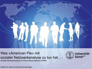 Seminar
                                                      «Unsichtbare
                                                       Netzwerke»

                                                          FS2012




Was «American Pie» mit
sozialer Netzwerkanalyse zu tun hat…
Soziale Netzwerkanalyse im Personalmanagement (HRM)


Katharina Jaik & Andreas Schwarzinger
 